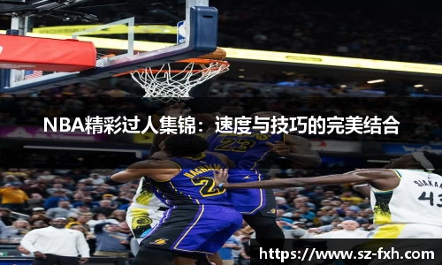 NBA精彩过人集锦：速度与技巧的完美结合
