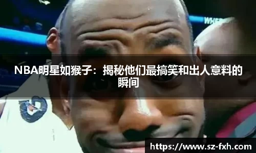 NBA明星如猴子：揭秘他们最搞笑和出人意料的瞬间